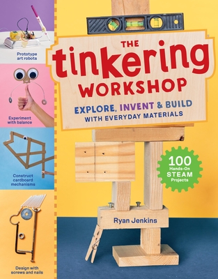 The Tinkering Workshop: Explore, Invent & Build with Everyday Materials; 100 Hands-On Steam Projects - Ryan Jenkins