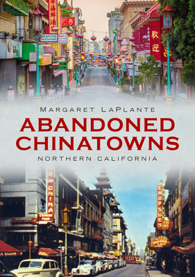 Abandoned Chinatowns: Northern California - Margaret Laplante
