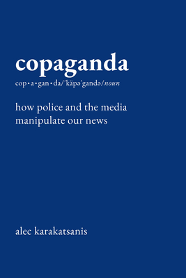 Copaganda: How Police and the Media Manipulate Our News - Alec Karakatsanis