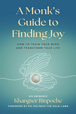 A Monk's Guide to Finding Joy: How to Train Your Mind and Transform Your Life - Khangser Rinpoche