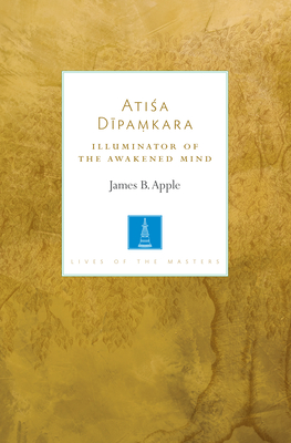 Atisa Dipamkara: Illuminator of the Awakened Mind - James B. Apple