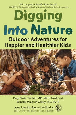 Digging Into Nature: Outdoor Adventures for Happier and Healthier Kids - Pooja Sarin Tandon Md Mph