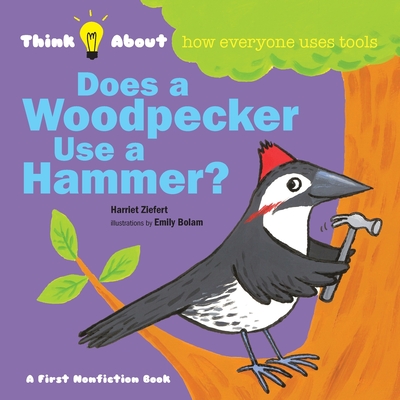 Does a Woodpecker Use a Hammer?: Think About How Everyone Uses Tools - Harriet Ziefert