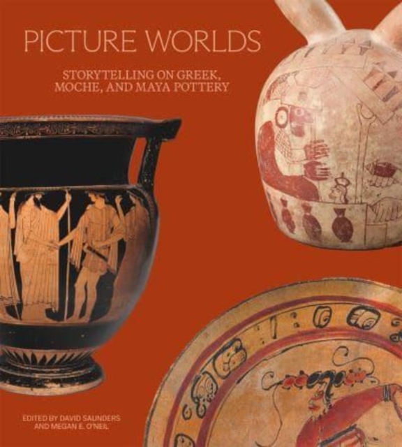 Picture Worlds: Storytelling on Greek, Moche, and Maya Pottery - David Saunders