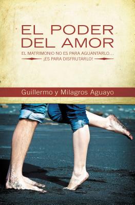 El Poder del Amor: El Matrimonio No Es Para Aguantarlo... ¡Es Para Disfrutarlo! = The Power of Love - Guillermo And Milagros Aguayo