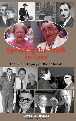 Speaking the Truth in Love: Life & Legacy of Roger Nicole - David W. Bailey