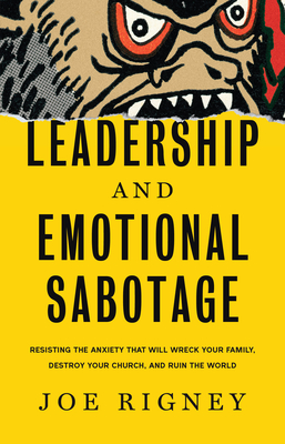 Leadership and Emotional Sabotage: Resisting the Anxiety That Will Wreck Your Family, Destroy Your Church, and Ruin the World - Joe Rigney