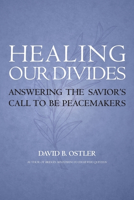 Healing Our Divides: Answering the Savior's Call to Be Peacemakers - David B. Ostler