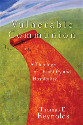 Vulnerable Communion: A Theology of Disability and Hospitality - Thomas E. Reynolds