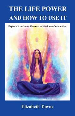 Coperta cărții 'The Life Power and How to Use It: Explore Your Inner Forces and the Law of Attraction - Elizabeth Towne'