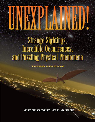Unexplained!: Strange Sightings, Incredible Occurrences, and Puzzling Physical Phenomena - Jerome Clark