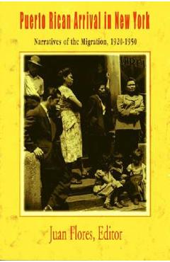 Puerto Rican Arrival in New York: Narratives of the Migration, 1920-1950 - Juan Flores
