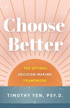 Coperta cărții 'Choose Better: The Optimal Decision-Making Framework - Timothy Yen'