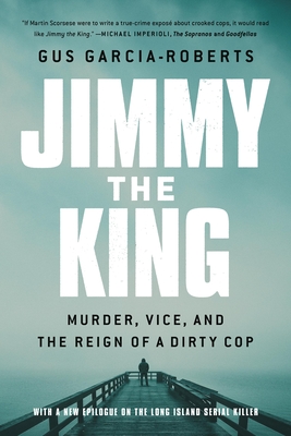 Jimmy the King: Murder, Vice, and the Reign of a Dirty Cop - Gus Garcia-roberts