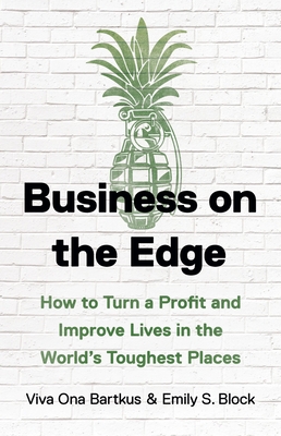 Business on the Edge: How to Turn a Profit and Improve Lives in the World's Toughest Places - Viva Ona Bartkus