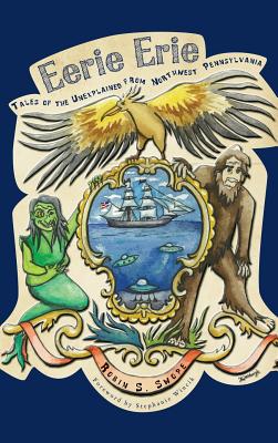 Eerie Erie: Tales of the Unexplained from Northwest Pennsylvania - Robin S. Swope