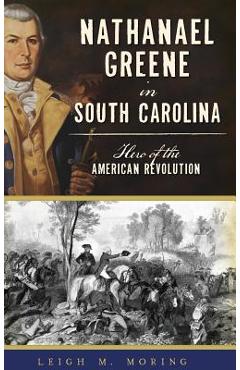 Coperta cărții 'Nathanael Greene in South Carolina: Hero of the American Revolution - Leigh M. Moring'
