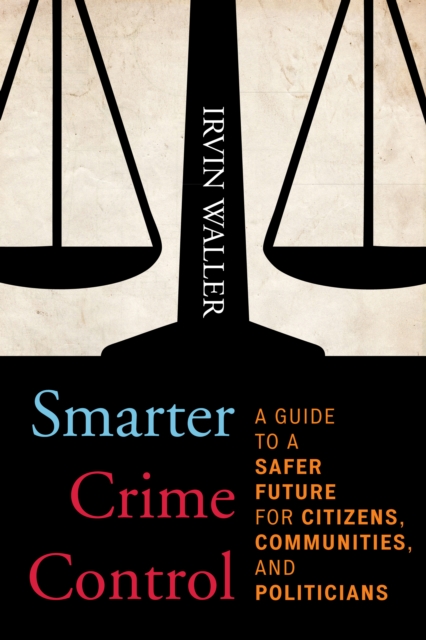 Smarter Crime Control: A Guide to a Safer Future for Citizens, Communities, and Politicians - Irvin Waller