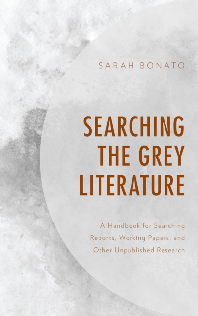 Searching the Grey Literature: A Handbook for Searching Reports, Working Papers, and Other Unpublished Research - Sarah Bonato