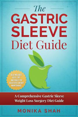 Gastric Sleeve Diet: A Comprehensive Gastric Sleeve Weight Loss Surgery Diet Guide (Gastric Sleeve Surgery, Gastric Sleeve Diet, Bariatric - Monika Shah