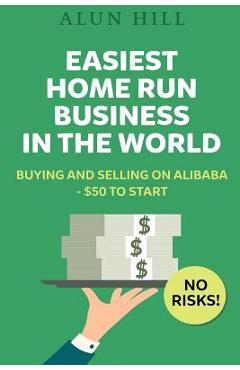Coperta cărții 'Easiest Home Run Business In The World: Buying And Selling On Alibaba - $50 To Start - No Risks! - Alun Hill'