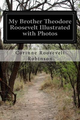 My Brother Theodore Roosevelt Illustrated with Photos - Corinne Roosevelt Robinson