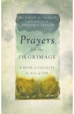 Prayers for the Pilgrimage: A Book of Collects for All of Life - W. David O. Taylor