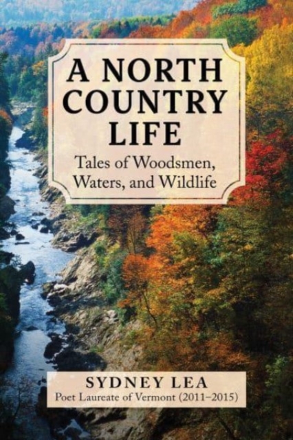 A North Country Life: Tales of Woodsmen, Waters, and Wildlife - Sydney Lea