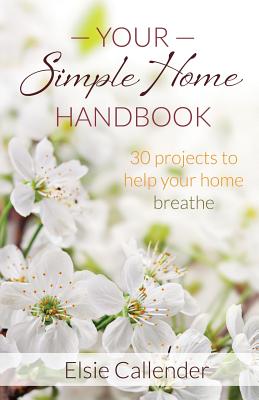 Your Simple Home Handbook: 30 Projects to Help Your Home Breathe - Elsie Callender