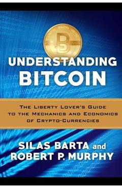 Coperta cărții 'Understanding Bitcoin: The Liberty Lover's Guide to the Mechanics & Economics of Crypto-Currencies - Silas Barta'