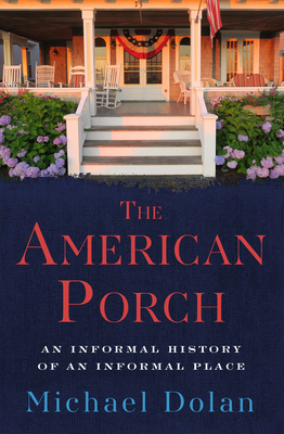 The American Porch: An Informal History of an Informal Place - Michael Dolan