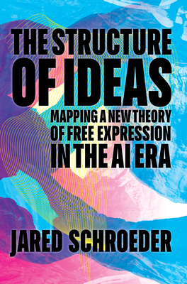 The Structure of Ideas: Mapping a New Theory of Free Expression in the AI Era - Jared Schroeder