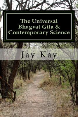 The Universal Bhagvat Gita & Contemporary Science: Hinduism, Vedanta, Science, Philosophy - Jay Kay