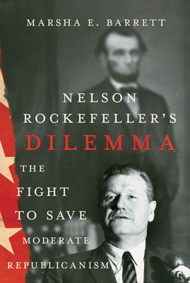 Nelson Rockefeller's Dilemma: The Fight to Save Moderate Republicanism - Marsha E. Barrett