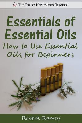 Essentials of Essential Oils: How to Use Essential Oils for Beginners - Rachel Ramey