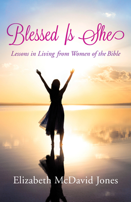 Blessed Is She: Lessons in Living from Women of the Bible - Elizabeth Mcdavid Jones