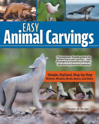 Easy Animal Carvings: Simple, Stylized, Step-By-Step Wolves, Whales, Birds, Bears, and More - Wouter De Bruijn