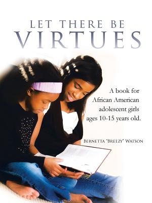 Let There Be Virtues: A Book for African American Adolescent Girls Ages 10-15 Years Old. - Bernetta Breezy Watson