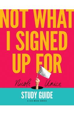 Coperta cărții 'Not What I Signed Up for Study Guide: A Six-Week Series - Nicole Unice'
