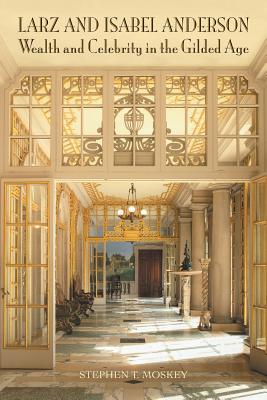 Larz and Isabel Anderson: Wealth and Celebrity in the Gilded Age - Stephen T. Moskey