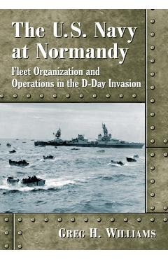Coperta cărții 'The U.S. Navy at Normandy: Fleet Organization and Operations in the D-Day Invasion - Greg H. Williams'