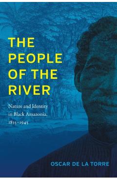Coperta cărții 'The People of the River: Nature and Identity in Black Amazonia, 1835-1945 - Oscar De La Torre'