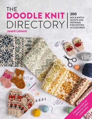 The Doodle Knit Directory: 200 Playful Colorwork Motifs for Knitted Accessories - Jamie Lomax