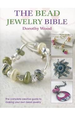Coperta cărții 'The Bead Jewellery Bible: The Complete Creative Guide to Making Your Own Bead Jewellery - Dorothy Wood'
