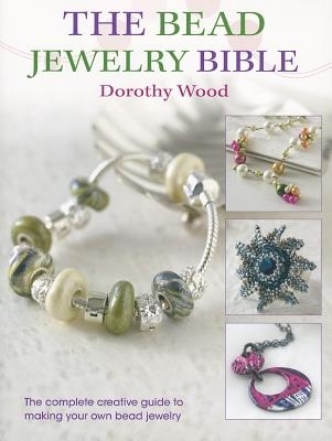 Coperta cărții 'The Bead Jewellery Bible: The Complete Creative Guide to Making Your Own Bead Jewellery - Dorothy Wood'