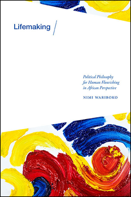 Lifemaking: Political Philosophy for Human Flourishing in African Perspective - Nimi Wariboko