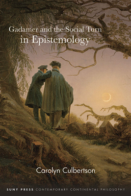 Gadamer and the Social Turn in Epistemology - Carolyn Culbertson