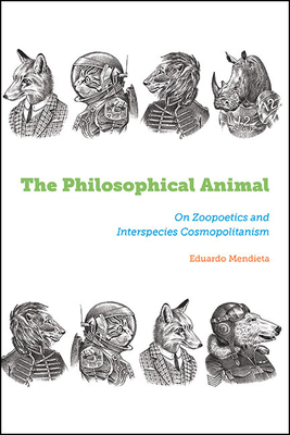 The Philosophical Animal: On Zoopoetics and Interspecies Cosmopolitanism - Eduardo Mendieta