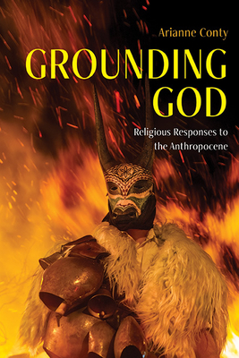 Grounding God: Religious Responses to the Anthropocene - Arianne Franoise Conty