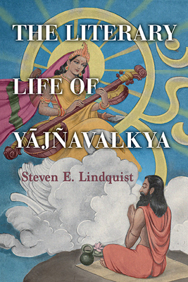 The Literary Life of Yājavalkya - Steven E. Lindquist